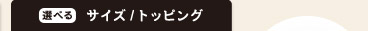 選べるサイズ/トッピング